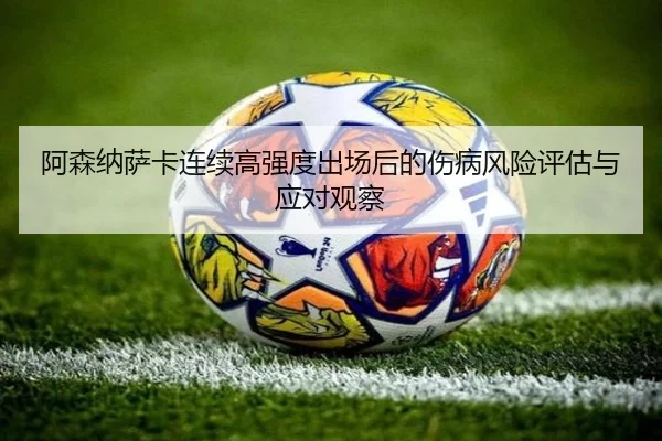 阿森纳萨卡连续高强度出场后的伤病风险评估与应对观察