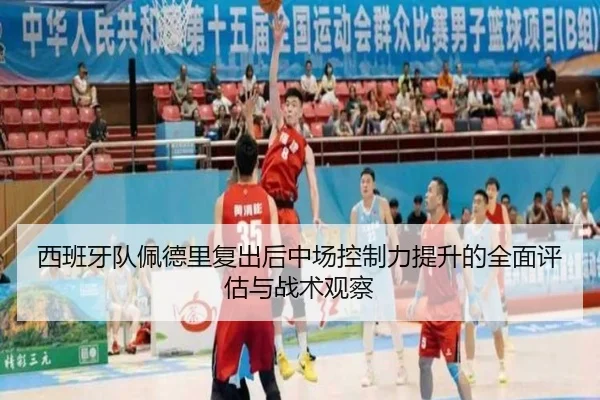 西班牙队佩德里复出后中场控制力提升的全面评估与战术观察