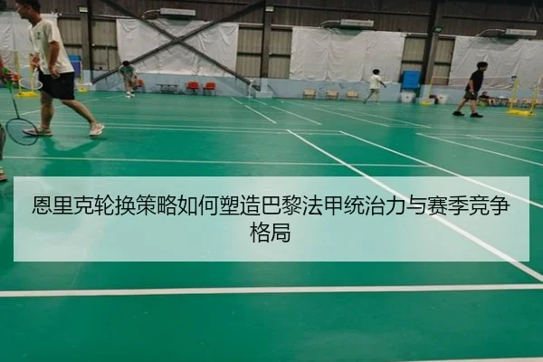 恩里克轮换策略如何塑造巴黎法甲统治力与赛季竞争格局