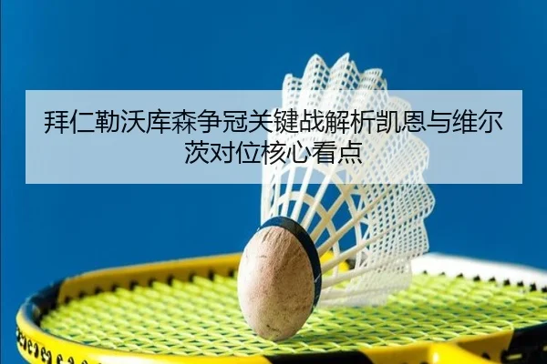 拜仁勒沃库森争冠关键战解析凯恩与维尔茨对位核心看点