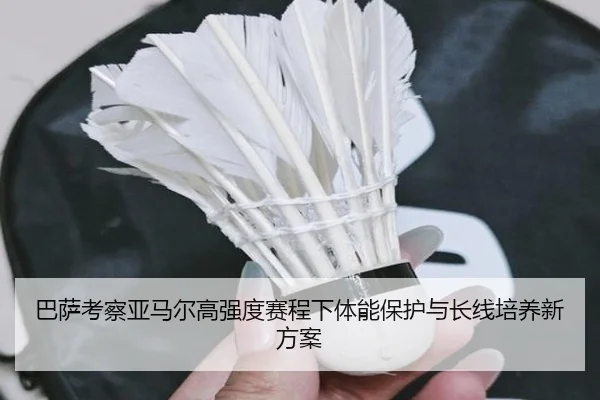 巴萨考察亚马尔高强度赛程下体能保护与长线培养新方案