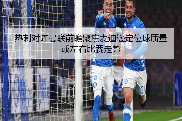 热刺对阵曼联前瞻聚焦麦迪逊定位球质量或左右比赛走势